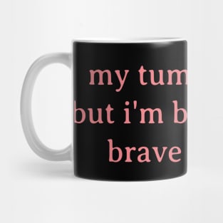 My tummy hurts but i'm being really brave about it Mug